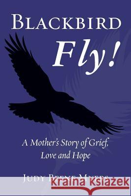 Blackbird Fly! a Mother's Story of Grief, Love and Hope Judy Beene Myers 9781481929233 Createspace - książka