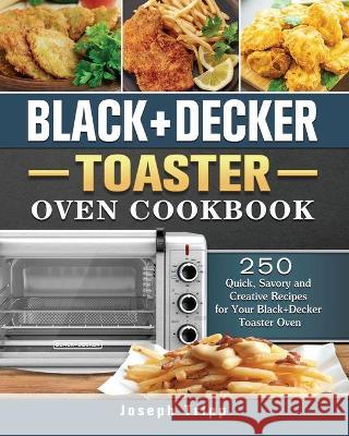 Black+Decker Toaster Oven Cookbook: 250 Quick, Savory and Creative Recipes for Your Black+Decker Toaster Oven Joseph Tripp 9781802443929 Joseph Tripp - książka