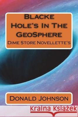 Blacke Hole's In The GeoSphere: Dime Store Novellette's Johnson, Donald R. 9781723188329 Createspace Independent Publishing Platform - książka