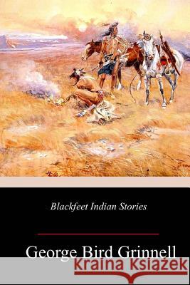 Blackfeet Indian Stories George Bird Grinnell 9781987402490 Createspace Independent Publishing Platform - książka