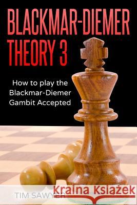 Blackmar-Diemer Theory 3: How to Play the Blackmar-Diemer Gambit Accepted Tim Sawyer 9781540532633 Createspace Independent Publishing Platform - książka