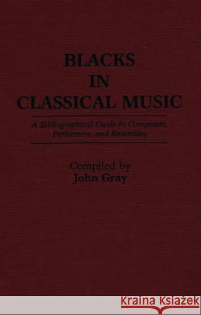 Blacks in Classical Music: A Bibliographical Guide to Composers, Performers, and Ensembles Gray, John 9780313260568 Greenwood Press - książka