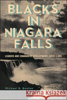 Blacks in Niagara Falls: Leaders and Community Development, 1850-1985 Michael B. Boston 9781438484624 State University of New York Press - książka