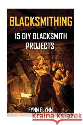Blacksmithing: 15 DIY Blacksmith Projects Fynn Flynn 9781547169283 Createspace Independent Publishing Platform - książka