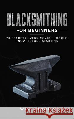 Blacksmithing for Beginners: 20 Secrets Every Novice Should Know Before Starting Wes Sander 9781710924084 Independently Published - książka