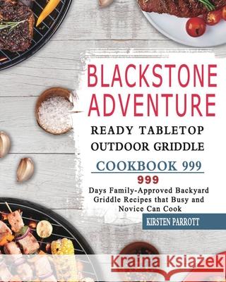 Blackstone Adventure Ready Tabletop Outdoor Griddle Cookbook 999: 999 Days Family-Approved Backyard Griddle Recipes that Busy and Novice Can Cook Kirsten Parrott 9781803431901 Kirsten Parrott - książka