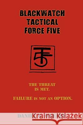 Blackwatch Tactical Force Five: The Threat Is Met. Failure Is Not an Option. O'Leary, Daniel G. 9781434389145 AUTHORHOUSE - książka