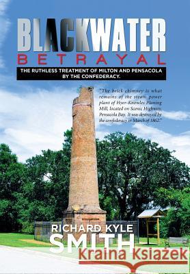 Blackwater Betrayal: The Ruthless Treatment of Milton and Pensacola by the Confederacy. Richard Kyle Smith 9781514417232 Xlibris - książka