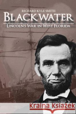 Blackwater: Lincoln\'s War in West Florida Richard Kyle Smith 9781088085875 Stonehenge Literary & Media - książka