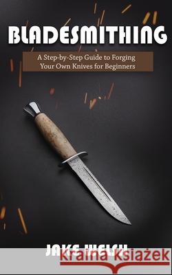 Bladesmithing: A Step-by-Step Guide to Forging Your Own Knives for Beginners Jake Welsh 9781951345600 Novelty Publishing LLC - książka