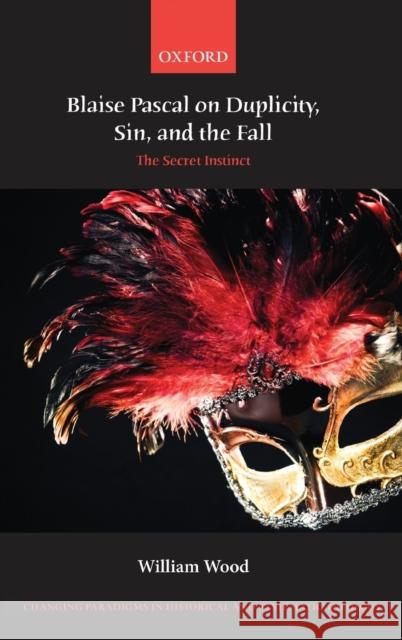 Blaise Pascal on Duplicity, Sin, and the Fall: The Secret Instinct Wood, William 9780199656363 Oxford University Press - książka