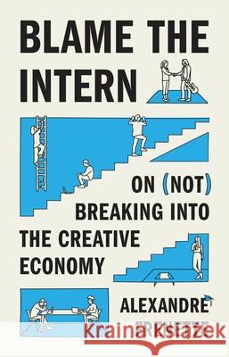 Blame the Intern: On (Not) Breaking Into the Creative Economy Alexandre Frenette 9780691181486 Princeton University Press - książka