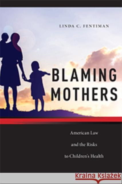 Blaming Mothers: American Law and the Risks to Children's Health Linda C. Fentiman 9780814724828 New York University Press - książka