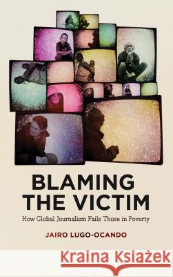 Blaming the Victim: How Global Journalism Fails Those in Poverty Jairo Lugo-Ocando 9780745334417 PLUTO PRESS - książka