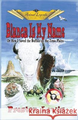 Blanca Is My Name: Or How I Saved the Buffalo On the Texas Plains Preston Lewis, Jason C Eckhardt 9780977161089 Eakin Press - książka