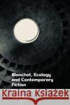 Blanchot, Ecology and Contemporary Fiction Jonathan Boulter 9781474499620 Edinburgh University Press