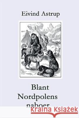 Blant Nordpolens naboer: Polarserien for ungdom Astrup 9788284580012 Wichne BOK - książka