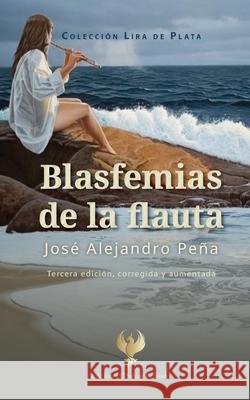 Blasfemias de la flauta José Alejandro Peña 9781945846236 Ediciones El Salvaje Refinado - książka