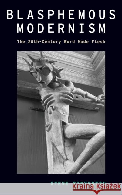 Blasphemous Modernism: The 20th-Century Word Made Flesh Steven Pinkerton 9780190627560 Oxford University Press, USA - książka