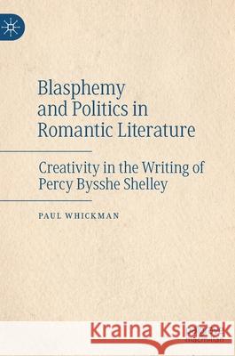 Blasphemy and Politics in Romantic Literature: Creativity in the Writing of Percy Bysshe Shelley Whickman, Paul 9783030465698 Palgrave MacMillan - książka