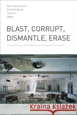 Blast, Corrupt, Dismantle, Erase: Contemporary North American Dystopian Literature Grubisic, Brett Josef 9781554589890 Wilfrid Laurier University Press - książka