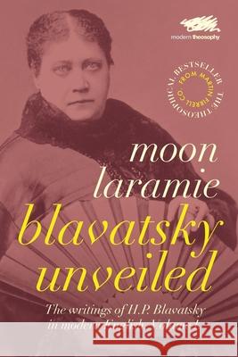 Blavatsky Unveiled: The Writings of H.P. Blavatsky in modern English. Volume I. Moon Laramie 9780993178696 Martin Firrell Company - książka