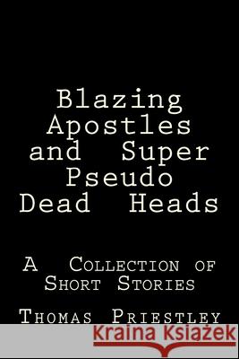 Blazing Apostles and Super Pseudo Dead Heads: A Collection of Short Stories Thomas Priestley 9781502562029 Createspace Independent Publishing Platform - książka