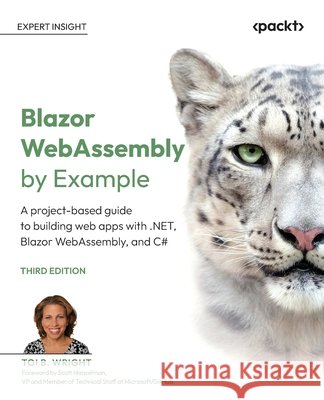 Blazor WebAssembly by Example - Third Edition: A project-based guide to building web apps with .NET, Blazor WebAssembly, and C# Toi B. Wright Scott Hanselman 9781807428679 Packt Publishing - książka