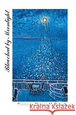 Bleached by Moonlight: Poems Sheena M. Roberts Jean Claude Roy Christina Benedict 9781038312006 FriesenPress - książka