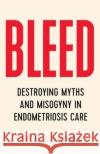 Bleed: Destroying Myths and Misogyny in Endometriosis Care Tracey Lindeman 9781770416536 ECW Press,Canada