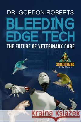 Bleeding Edge Tech: The Future of Veterinary Care Gordon Robert 9781542665247 Createspace Independent Publishing Platform - książka