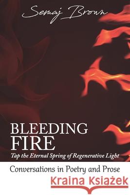 Bleeding Fire! Tap the Eternal Spring of Regenerative Light: Conversations in Poetry and Prose Semaj Brown 9780985776619 978--9857766-1-9 - książka