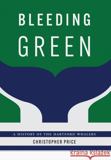 Bleeding Green: A History of the Hartford Whalers Christopher Price 9781496222008 University of Nebraska Press - książka