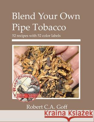 Blend Your Own Pipe Tobacco: 52 recipes with 52 color labels Robert C a Goff 9780976155966 Dreamsplice - książka