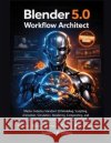 Blender 5.0 Workflow Architect: Master Industry-Standard 3D Modeling, Sculpting, Animation, Simulation, Rendering, Compositing, and Production Pipelin Grubbs, Suzanna R. 9798191209913 Independently Published