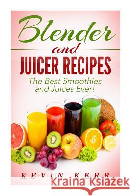 Blender and Juicer Recipes: The Best Smoothies and Juices Ever! Kevin Kerr 9781508804086 Createspace - książka