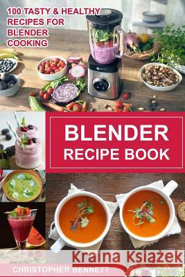 Blender Recipe Book: 100 Tasty & Healthy Recipes for Blender Cooking Christopher Bennett 9781729613696 Createspace Independent Publishing Platform - książka