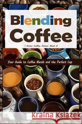 Blending Coffee: Your Guide to Coffee Blends and the Perfect Cup Jessica Simms 9781520895734 Independently Published - książka