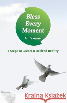 Bless Every Moment: 7 Steps to Create a Desired Reality Gil Weiner 9781977899323 Createspace Independent Publishing Platform - książka