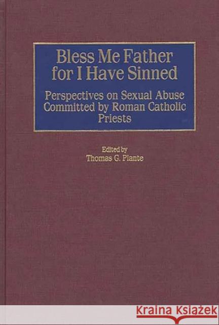 Bless Me Father for I Have Sinned: Perspectives on Sexual Abuse Committed by Roman Catholic Priests Plante, Thomas G. 9780275963866 Praeger Publishers - książka