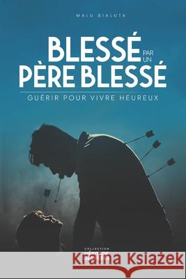 Bless? par un p?re bless?: Gu?rir pour vivre heureux Malu Bialuta 9782982364035 Kimya Editions - książka