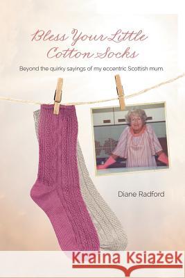 Bless Your Little Cotton Socks: Beyond the Quirky Sayings of My Eccentric Scottish Mum Diane Radford 9781524652579 Authorhouse - książka