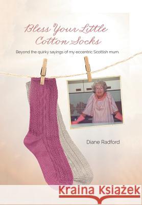 Bless Your Little Cotton Socks: Beyond the Quirky Sayings of My Eccentric Scottish Mum Diane Radford 9781524652586 Authorhouse - książka