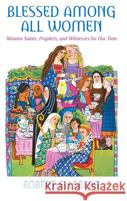 Blessed Among All Women: Women Saints, Prophets, and Witnesses for Our Time Robert Ellsberg 9780824524395 Crossroad Publishing Co ,U.S. - książka