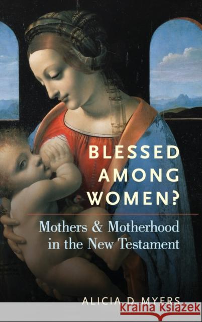 Blessed Among Women?: Mothers and Motherhood in the New Testament Alicia Myers 9780190677084 Oxford University Press, USA - książka