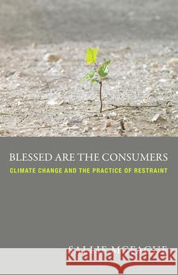 Blessed Are the Consumers: Climate Change and the Practice of Restraint Sallie McFague 9780800699604  - książka