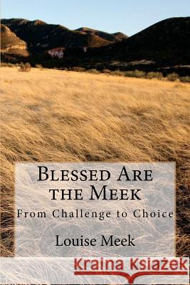 Blessed Are the Meek: From Challenge to Choice Louise Meek 9781478257837 Createspace Independent Publishing Platform - książka