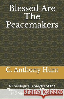 Blessed Are The Peacemakers: A Theological Analysis of the Thoughts of Howard Thurman and Martin Luther King, Jr. C. Anthony Hunt 9781556053818 Wyndham Hall Press - książka