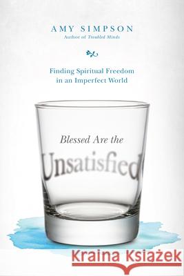 Blessed Are the Unsatisfied: Finding Spiritual Freedom in an Imperfect World Amy Simpson 9780830844975 IVP Books - książka