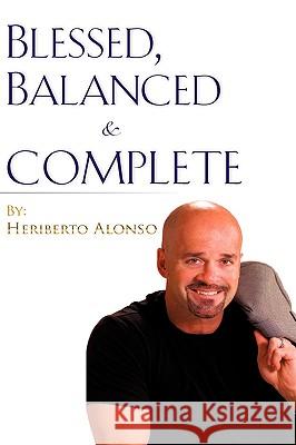 Blessed, Balanced & Complete Heriberto Alonso 9781606476772 Xulon Press - książka